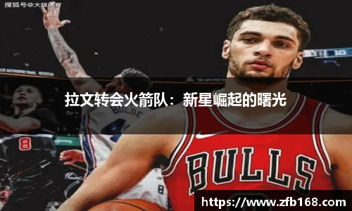 拉文转会火箭队：新星崛起的曙光