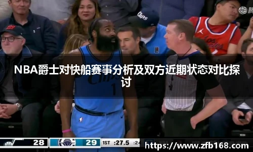 NBA爵士对快船赛事分析及双方近期状态对比探讨